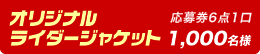 オリジナルライダージャケット/応募券6点1口/1,000名様
