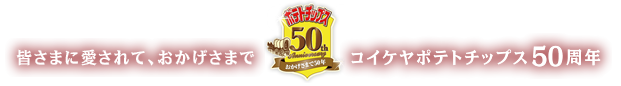 皆さまに愛されて、おかげさまでコイケヤチップス50周年