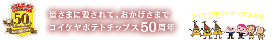 皆さまに愛されて、おかげさまでコイケヤチップス50周年